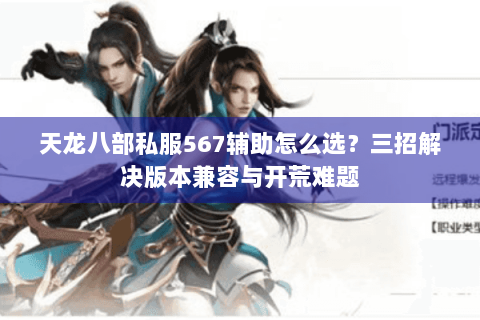 天龙八部私服567辅助怎么选?三招解决版本兼容与开荒难题 天龙八部私服567辅助怎么选?三招解决版本兼容与开荒难题
