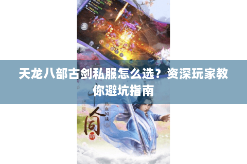 天龙八部古剑私服怎么选？资深玩家教你避坑指南