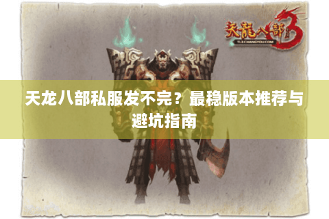 天龙八部私服发不完？最稳版本推荐与避坑指南