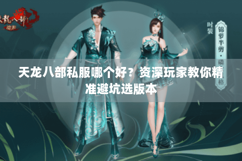 天龙八部私服哪个好?资深玩家教你精准避坑选版本 天龙八部私服哪个好?资深玩家教你精准避坑选版本