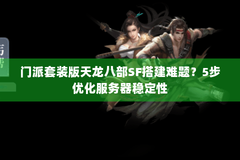 门派套装版天龙八部SF搭建难题？5步优化服务器稳定性