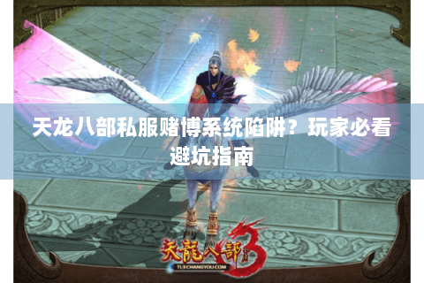 天龙八部私服赌博系统陷阱?玩家必看避坑指南 天龙八部私服赌博系统陷阱?玩家必看避坑指南