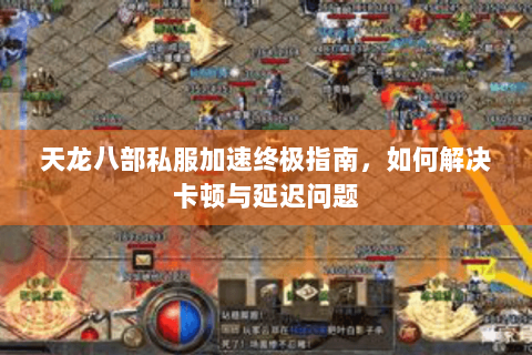 天龙八部私服加速终极指南，如何解决卡顿与延迟问题