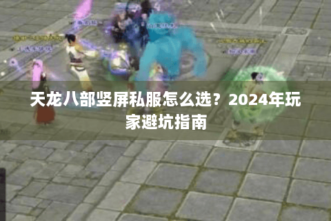 天龙八部竖屏私服怎么选?2024年玩家避坑指南 天龙八部竖屏私服怎么选?2024年玩家避坑指南