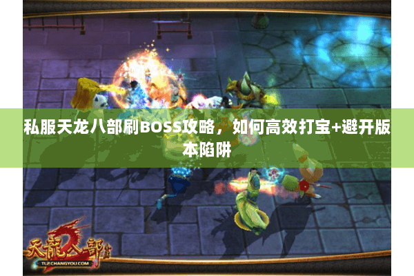私服天龙八部刷BOSS攻略，如何高效打宝+避开版本陷阱