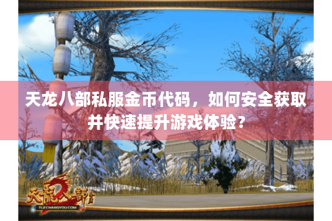 天龙八部私服金币代码,如何安全获取并快速提升游戏体验? 天龙八部私服金币代码,如何安全获取并快速提升游戏体验?