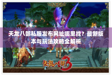 天龙八部私服发布网址哪里找?最新版本与玩法攻略全解析 天龙八部私服发布网址哪里找?最新版本与玩法攻略全解析