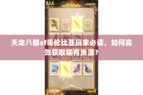 天龙八部sf哥伦比亚玩家必读,如何高效获取稀有资源? 天龙八部sf哥伦比亚玩家必读,如何高效获取稀有资源?