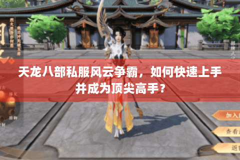 天龙八部私服风云争霸,如何快速上手并成为顶尖高手? 天龙八部私服风云争霸,如何快速上手并成为顶尖高手?