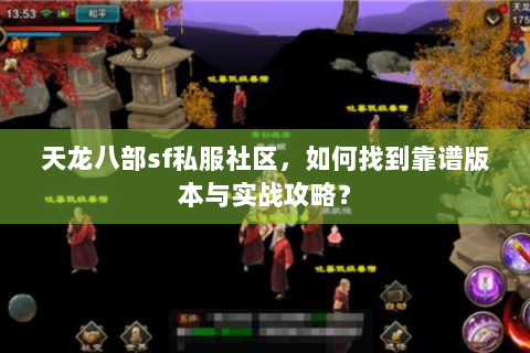 天龙八部sf私服社区,如何找到靠谱版本与实战攻略? 天龙八部sf私服社区,如何找到靠谱版本与实战攻略?