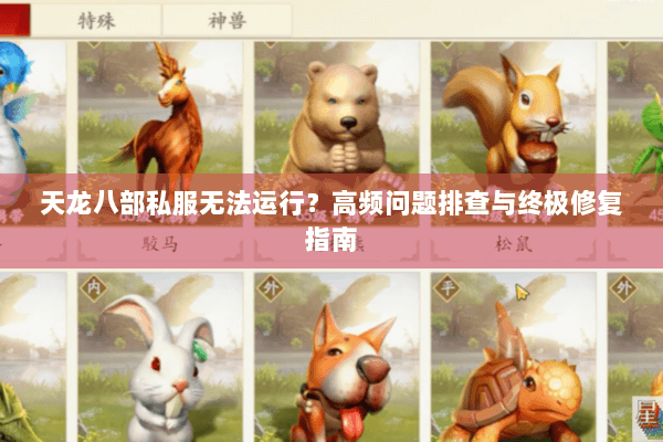 天龙八部私服无法运行?高频问题排查与终极修复指南 天龙八部私服无法运行?高频问题排查与终极修复指南