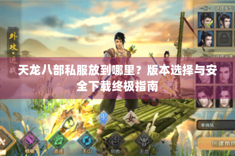 天龙八部私服放到哪里？版本选择与安全下载终极指南