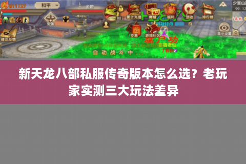 新天龙八部私服传奇版本怎么选?老玩家实测三大玩法差异 新天龙八部私服传奇版本怎么选?老玩家实测三大玩法差异