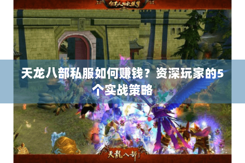 天龙八部私服如何赚钱?资深玩家的5个实战策略 天龙八部私服如何赚钱?资深玩家的5个实战策略