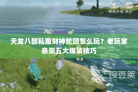 天龙八部私服财神轮回怎么玩?老玩家亲测五大爆装技巧 天龙八部私服财神轮回怎么玩?老玩家亲测五大爆装技巧