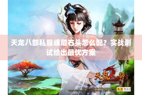 天龙八部私服峨眉石头怎么配?实战测试给出最优方案 天龙八部私服峨眉石头怎么配?实战测试给出最优方案
