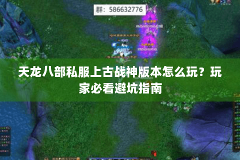 天龙八部私服上古战神版本怎么玩?玩家必看避坑指南 天龙八部私服上古战神版本怎么玩?玩家必看避坑指南