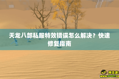 天龙八部私服特效错误怎么解决？快速修复指南