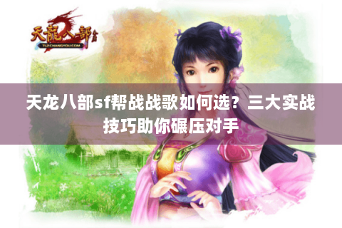 天龙八部sf帮战战歌如何选?三大实战技巧助你碾压对手 天龙八部sf帮战战歌如何选?三大实战技巧助你碾压对手