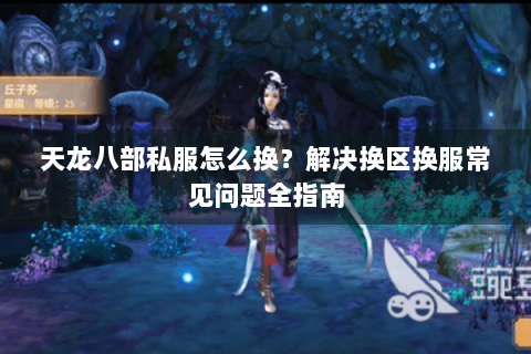 天龙八部私服怎么换？解决换区换服常见问题全指南