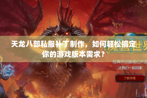天龙八部私服补丁制作，如何轻松搞定你的游戏版本需求？