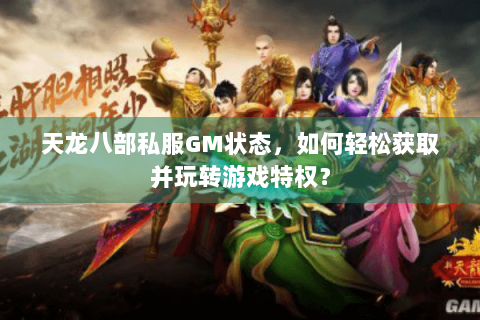 天龙八部私服GM状态，如何轻松获取并玩转游戏特权？
