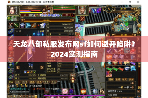 天龙八部私服发布网sf如何避开陷阱?2024实测指南 天龙八部私服发布网sf如何避开陷阱?2024实测指南