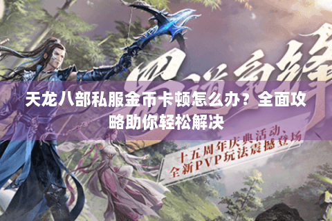 天龙八部私服金币卡顿怎么办？全面攻略助你轻松解决