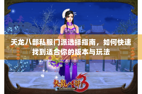 天龙八部私服门派选择指南,如何快速找到适合你的版本与玩法 天龙八部私服门派选择指南,如何快速找到适合你的版本与玩法
