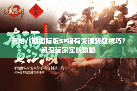 天龙八部国际版SF稀有资源获取技巧？资深玩家实战攻略