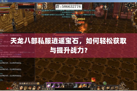 天龙八部私服逍遥宝石，如何轻松获取与提升战力？