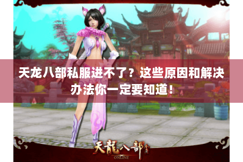 天龙八部私服进不了?这些原因和解决办法你一定要知道! 天龙八部私服进不了?这些原因和解决办法你一定要知道!