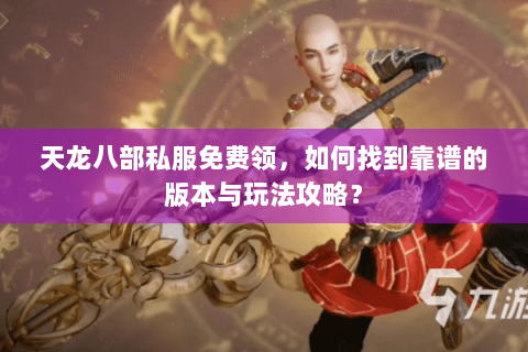 天龙八部私服免费领，如何找到靠谱的版本与玩法攻略？