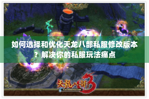 如何选择和优化天龙八部私服修改版本？解决你的私服玩法痛点