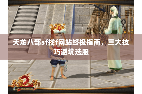 天龙八部sf找f网站终极指南,三大技巧避坑选服 天龙八部sf找f网站终极指南,三大技巧避坑选服