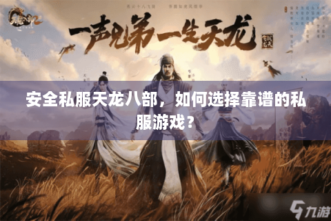 安全私服天龙八部,如何选择靠谱的私服游戏? 安全私服天龙八部,如何选择靠谱的私服游戏?
