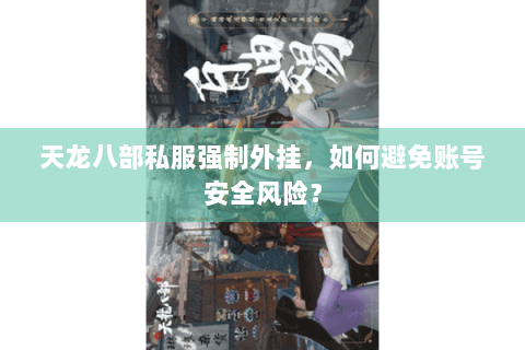天龙八部私服强制外挂，如何避免账号安全风险？