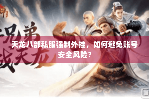 天龙八部私服强制外挂，如何避免账号安全风险？