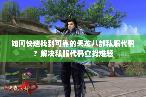 如何快速找到可靠的天龙八部私服代码？解决私服代码查找难题