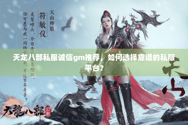 天龙八部私服诚信gm推荐,如何选择靠谱的私服平台? 天龙八部私服诚信gm推荐,如何选择靠谱的私服平台?