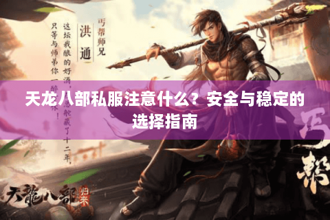 天龙八部私服注意什么？安全与稳定的选择指南