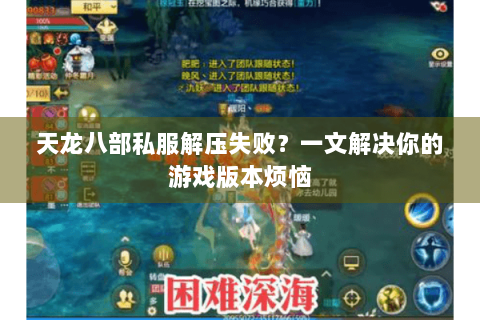 天龙八部私服解压失败?一文解决你的游戏版本烦恼 天龙八部私服解压失败?一文解决你的游戏版本烦恼