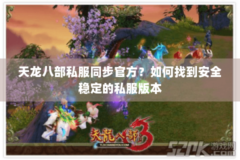 天龙八部私服同步官方？如何找到安全稳定的私服版本
