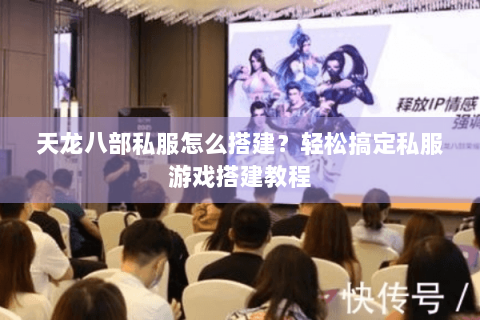 天龙八部私服怎么搭建？轻松搞定私服游戏搭建教程