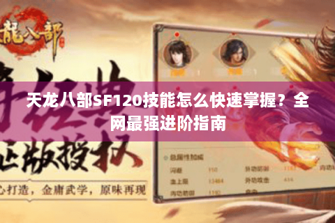 天龙八部SF120技能怎么快速掌握?全网最强进阶指南 天龙八部SF120技能怎么快速掌握?全网最强进阶指南