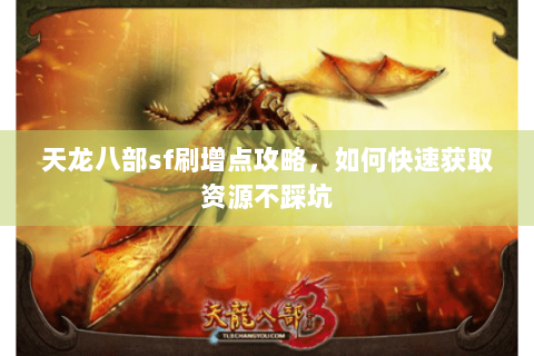 天龙八部sf刷增点攻略,如何快速获取资源不踩坑 天龙八部sf刷增点攻略,如何快速获取资源不踩坑