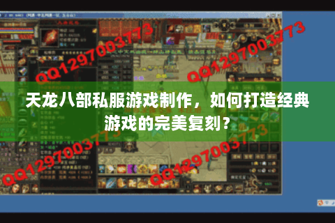 天龙八部私服游戏制作，如何打造经典游戏的完美复刻？