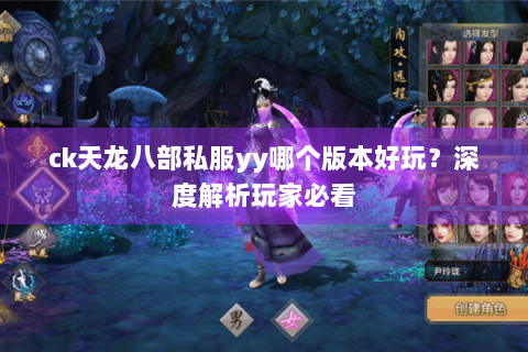 ck天龙八部私服yy哪个版本好玩?深度解析玩家必看 ck天龙八部私服yy哪个版本好玩?深度解析玩家必看
