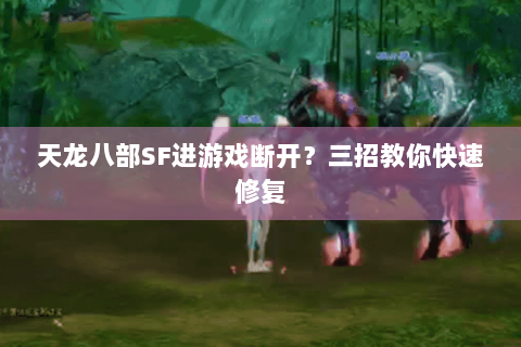 天龙八部SF进游戏断开?三招教你快速修复 天龙八部SF进游戏断开?三招教你快速修复