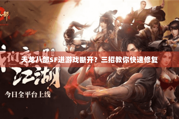 天龙八部SF进游戏断开?三招教你快速修复 天龙八部SF进游戏断开?三招教你快速修复